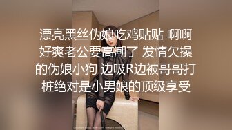 漂亮黑丝伪娘吃鸡贴贴 啊啊好爽老公要高潮了 发情欠操的伪娘小狗 边吸R边被哥哥打桩绝对是小男娘的顶级享受