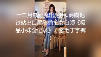 十二月最新流出魔手C商圈地铁站出口尾随偷拍女白领《极品小妹全记录》（露毛丁字裤）