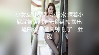 小女友 小娇乳 小粉穴 撅着小屁屁被大鸡吧无套猛怼 操出一逼白浆 不能内射 射了一肚皮