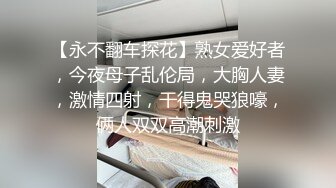 【永不翻车探花】熟女爱好者，今夜母子乱伦局，大胸人妻，激情四射，干得鬼哭狼嚎，俩人双双高潮刺激