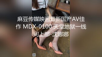 麻豆传媒映画最新国产AV佳作 MDX-0100 天堂地狱一线间上部-沈娜娜