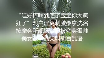 “哇好棒啊到底了宝宝你太疯狂了”对白淫荡刺激桑拿洗浴按摩会所现场点妃被夸奖很帅美女被干的尖叫胡言乱语