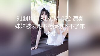 91制片厂 91KCM-022 漂亮妹妹被表哥下药操得下不了床-小婕