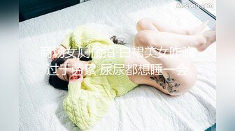 商场女厕偷拍 白裙美女昨晚过于劳累 尿尿都想睡一会