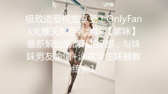 极致造爱视觉享受！OnlyFans火爆天然巨乳学妹【爹咪】最新解锁剧情私拍2部，与妹妹男友偸情+泳衣学生妹被教练肏1