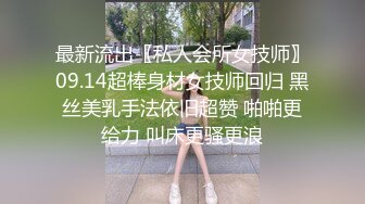 最新流出〖私人会所女技师〗09.14超棒身材女技师回归 黑丝美乳手法依旧超赞 啪啪更给力 叫床更骚更浪