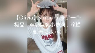 【Olivia】Stripchat来了一个极品，童颜巨乳小萝莉，滴蜡缸塞喷水 (4)