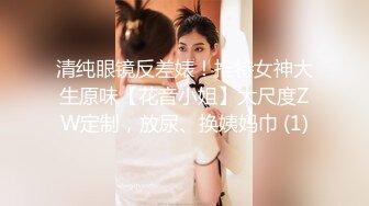 清纯眼镜反差婊！推特女神大生原味【花音小姐】大尺度ZW定制，放尿、换姨妈巾 (1)