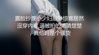 露脸抄底小少妇意外惊喜居然沒穿内裤,逼被拍的清清楚楚，真他妈是个骚货