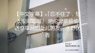 【中文字幕】「忍不住了，插入没问题喔」 絶伦母亲偷偷诱惑早漏的女儿男友。水野优香