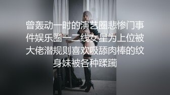 曾轰动一时的演艺圈悲惨门事件娱乐圈一二线女星为上位被大佬潜规则喜欢吸舔肉棒的纹身妹被各种蹂躏