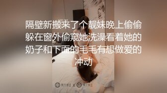 隔壁新搬来了个靓妹晚上偷偷躲在窗外偷窥她洗澡看着她的奶子和下面的毛毛有想做爱的冲动