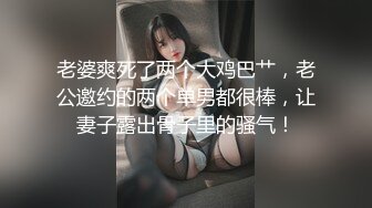 老婆爽死了两个大鸡巴艹，老公邀约的两个单男都很棒，让妻子露出骨子里的骚气！