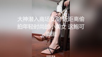 大神潜入商场女厕 近距离偷拍年轻时尚的小美女 这鲍可真黑