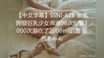 【中文字幕】SSNI-628 徹底開發巨乳少女高潮96次痙攣3000次潮吹了2000ml的量 新名あみん