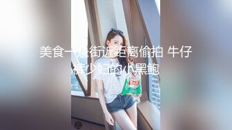 美食一条街近距离偷拍 牛仔裤少妇的小黑鲍