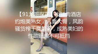 【91龙哥探花】小鲜肉酒店约炮美熟女，人妻大臀，风韵骚货榨干臭弟弟，成熟美妇的性欲旺盛不可抵挡