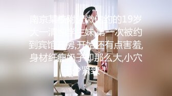 南京某校附近微信约的19岁大一清纯学生妹,第一次被约到宾馆开房,开始还有点害羞,身材纤瘦奶子却那么大,小穴毛少紧致！