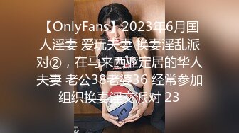 【OnlyFans】2023年6月国人淫妻 爱玩夫妻 换妻淫乱派对②，在马来西亚定居的华人夫妻 老公38老婆36 经常参加组织换妻淫交派对 23