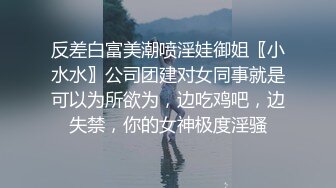 反差白富美潮喷淫娃御姐〖小水水〗公司团建对女同事就是可以为所欲为，边吃鸡吧，边失禁，你的女神极度淫骚