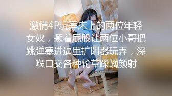 激情4P玩弄床上的两位年轻女奴，撅着屁股让两位小哥把跳弹塞进逼里扩阴器玩弄，深喉口交各种轮草蹂躏颜射