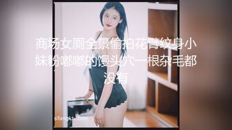 商场女厕全景偷拍花臂纹身小妹粉嘟嘟的馒头穴一根杂毛都没有