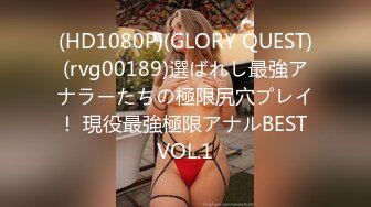 (HD1080P)(GLORY QUEST)(rvg00189)選ばれし最強アナラーたちの極限尻穴プレイ！ 現役最強極限アナルBEST VOL.1