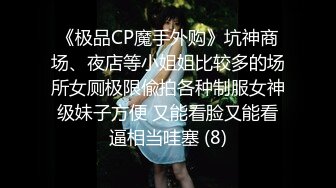 《极品CP魔手外购》坑神商场、夜店等小姐姐比较多的场所女厕极限偸拍各种制服女神级妹子方便 又能看脸又能看逼相当哇塞 (8)