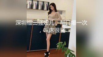 深圳福田骚妞儿，帮口爆一次，叫床很骚