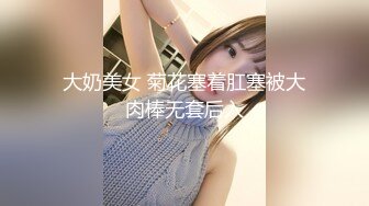 大奶美女 菊花塞着肛塞被大肉棒无套后入