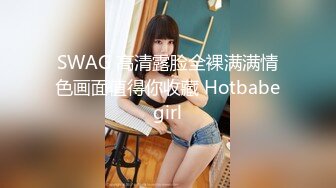 SWAG 高清露脸全裸满满情色画面值得你收藏 Hotbabegirl