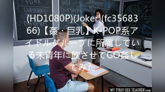 (HD1080P)(Joker)(fc3568366)【姦・巨乳】K-POP系アイドルグループに所属している未青年に飲させてGO姦してみた