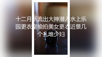 十二月新流出大神潜入水上乐园更衣室偷拍美女更衣近景几个扎堆少妇