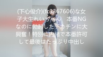 (下心俊介)(fc3367606)な女子大生れいちゃん　本番NGなのに勃起したデカチンに大興奮！特別に内緒で本番許可して最後はたっぷり中出し