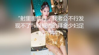 “射里面就行，我老公不行发现不了”探探约的拜金少妇足疗店内射