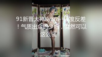 91新晋大神Kyara--极度反差！气质出众的少妇，竟然可以这么骚！