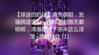 【球迷的奶球】清秀御姐，发骚挑逗男友，楼梯间刺激无套啪啪，清澈眼神下原来这么淫荡~撸管佳作 (1)