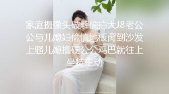 家庭摄像头破解偸拍大J8老公公与儿媳妇偸情地板肏到沙发上骚儿媳撸硬公公鸡巴就往上坐特主动