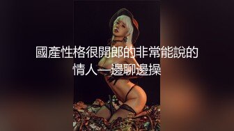 國產性格很開郎的非常能說的情人—邊聊邊操