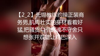 【2_2】无锡教练约操正装商务男,肌肉壮实的身材看着好猛,把骚货勾引的魂不守舍只想张开双腿让鸡巴深入