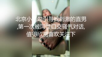 北京小磊勾引寻找刺激的直男,第一次被同性口交骚气对话,值得欣赏喜欢关注下