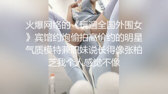 火爆网络的《玩遍全国外围女》宾馆约炮偷拍高价约的明星气质模特兼职妹说长得像张柏芝我个人感觉不像