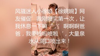 风骚迷人小徐娘【徐婉婉】网友催促’我刚喷完第一次，让我休息一下嘛‘，’啊啊啊爸爸，我要喷啦喷啦‘，大量泉水从洞口喷出来！