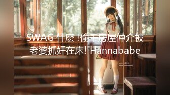 SWAG 什麽 !偷干房屋仲介被老婆抓奸在床! Hannababe