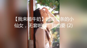 【我来喝牛奶】超级苗条的小仙女，无套啪啪，我也要 (2)