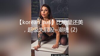 【korean_sua】比明星还美，超级大屁股~潮喷 (2)