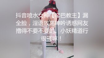 抖音喷水女神【辛巴教主】漏全脸，淫语放荡呻吟诱惑网友撸得不要不要的。小妖精道行很骚嘛！