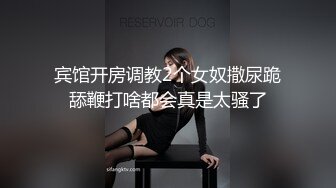 宾馆开房调教2个女奴撒尿跪舔鞭打啥都会真是太骚了