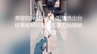 美容院保健钟点小姐拒绝出台结果被M奸胸玩穴暴力抽插绝对刺激