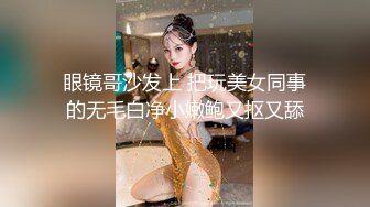 眼镜哥沙发上 把玩美女同事的无毛白净小嫩鲍又抠又舔